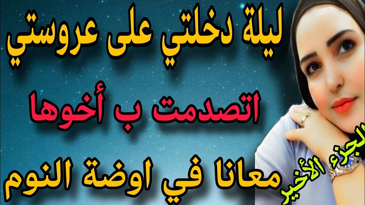 ليلة دخلتي على عروستي اتفاجأت ب اخوها معانا(الجزء الاخير)