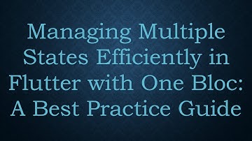 Managing Multiple States Efficiently in Flutter with One Bloc: A Best Practice Guide