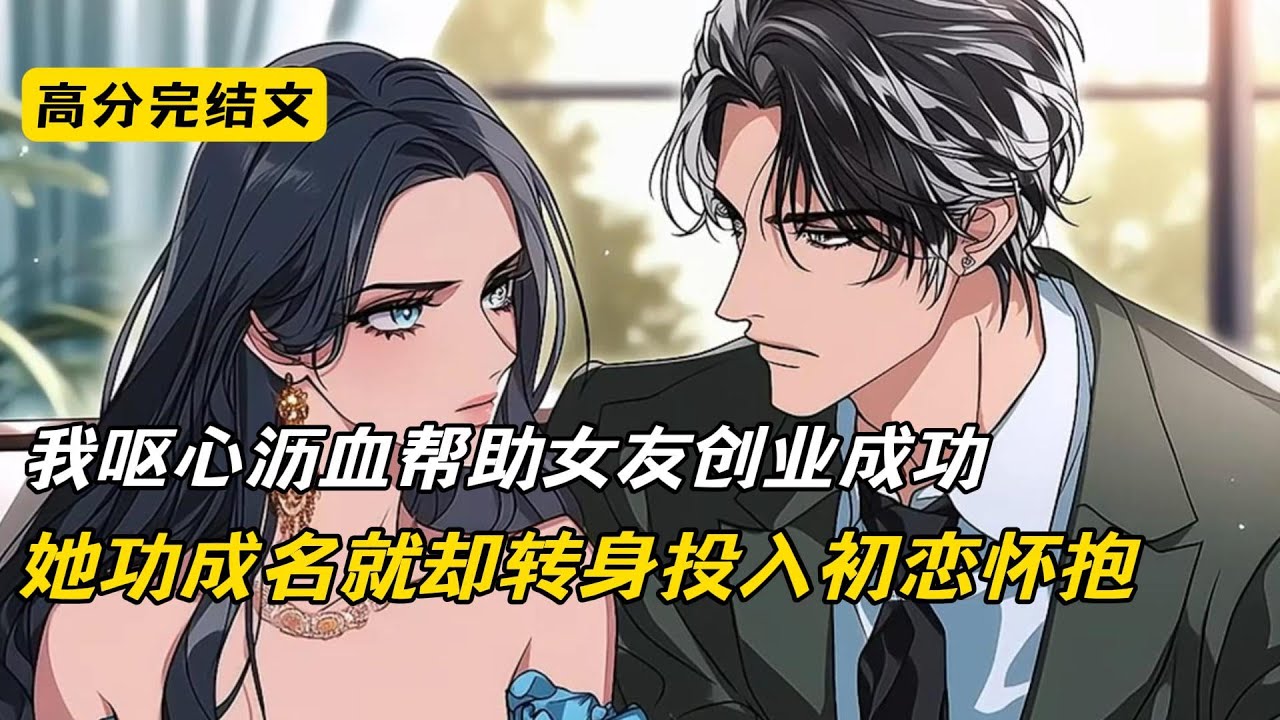 我掏心掏肺花了六年帮助女发创业，令她从小员工一跃成为上司公司女总裁，可她功成名就后却转身投入初恋的怀抱#完结文 #二次元 #小说