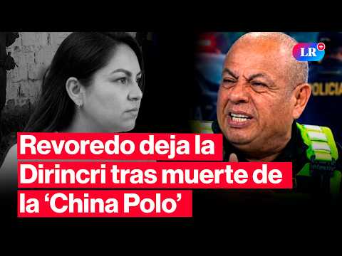 PNP GENERAL VÍCTOR REVOREDO LEAVES DIRINCRI AFTER THE MURDER OF ‘CHINA POLO’ #LR