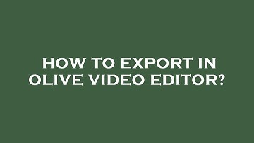How to export in olive video editor?