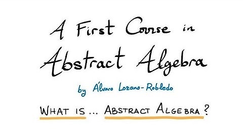 What is... Abstract Algebra? - 1 - A First Course in Abstract Algebra