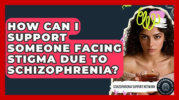 How Can I Support Someone Facing Stigma Due To Schizophrenia? - Schizophrenia Support Network