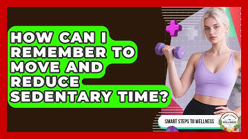 How Can I Remember To Move And Reduce Sedentary Time? - Smart Steps to Wellness