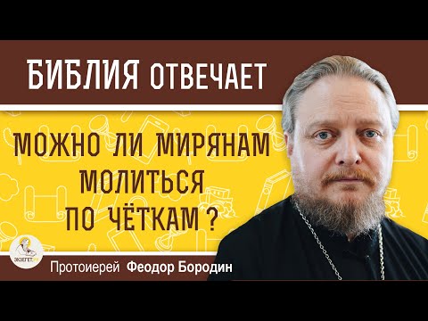 Можно ли мирянам МОЛИТЬСЯ ПО ЧЁТКАМ ?  Протоиерей Феодор Бородин