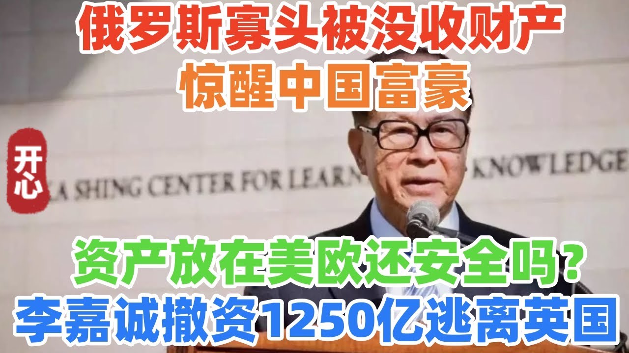 俄罗斯寡头被没收财产，惊醒中国富豪，资产放在美欧还安全吗？李嘉诚连夜撤资1250亿逃离英国