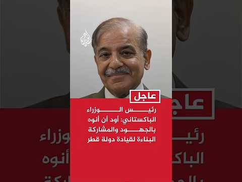 رئيس الوزراء الباكستاني: أود أن أنوه بالجهود الصادقة والمشاركة البناءة لقيادة دولة قطر