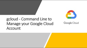 gcloud - Command Line to Manage Google Cloud Account