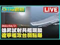 【0421China觀察LIVE】中科院昨試射雄昇共艦現蹤遼寧號舊蘇聯艦改裝揭弱點