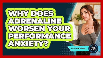 Why Does Adrenaline Worsen Your Performance Anxiety? - Face Your Phobias