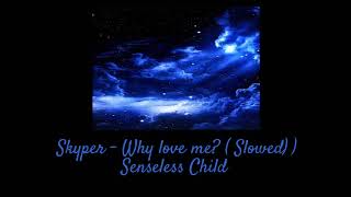 Skyper - Why love me? ( Slowed )
