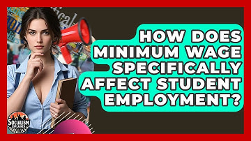 How Does Minimum Wage Specifically Affect Student Employment? - Socialism Explained