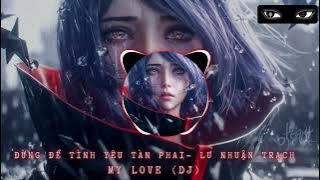 【Remix】My Love | Đừng để tình yêu tàn phai - Lư Nhuận Trạch