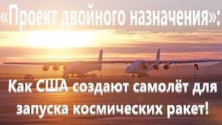 «Проект Двойного Назначения»: Как Сша Создают Самолёт Для Запуска Космических Ракет!