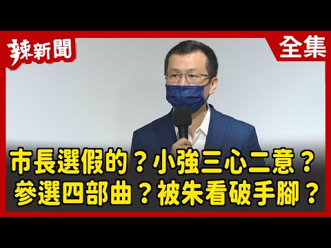 【辣新聞152】市長選假的？小強三心二意？  參選四部曲？被朱看破手腳？ 2022.04.07