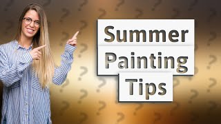 Is it OK to paint house in summer?