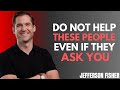 Do Not Help These People Even If They Ask You | Jefferson Fisher