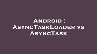 Android Asynctaskloader Vs Asynctask