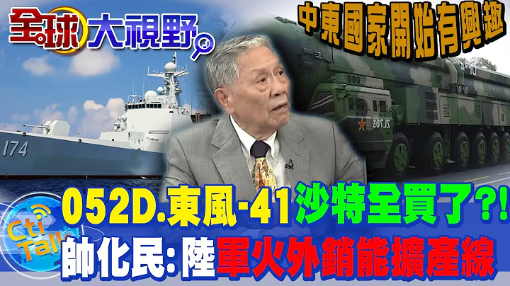 沙国买18艘陆052D连东风-41飞弹都买了?! 帅化民:大单生意! 军火要外销才能扩生产线 @Global_Vision - 天天要闻