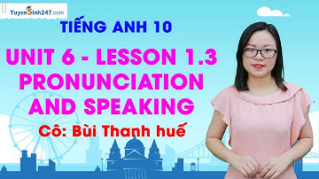 Unit 6: Lesson 1.3 – Pronunciation and Speaking I Anh 10 ( I-learn Smart World) I Cô Bùi Thanh Huế