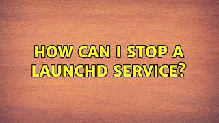 How Can I Stop A Launchd Service?