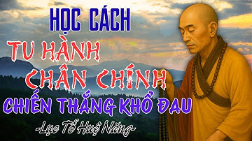 Học Cách Tu Hành Chân Chính Theo Lục Tổ Huệ Năng Để Chiến Thắng Khổ Đau Và Sống Một Đời Tỉnh Thức