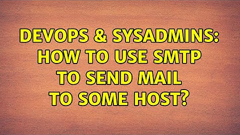 DevOps & SysAdmins: How to use SMTP to send mail to some host? (3 Solutions!!)