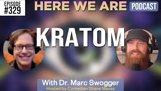 Kratom | Here We Are Podcast #329 w/Dr. Marc Swogger | Hosted by Shane Mauss