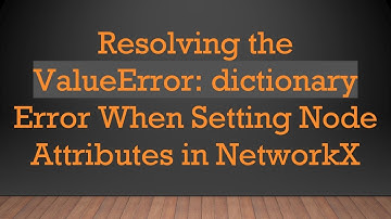 Resolving the ValueError: dictionary Error When Setting Node Attributes in NetworkX