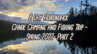 8 Day Adirondack Canoe Camping and Fishing Trip- Spring 2022- Part 2