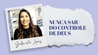 NUNCA SAIU DO CONTROLE DE DEUS! - Gabriela Lopes