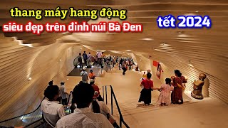 Trãi nghiệm thang máy siêu đẹp trên đỉnh núi Bà Đen - Núi Bà Đen tết nguyên đáng 2024.