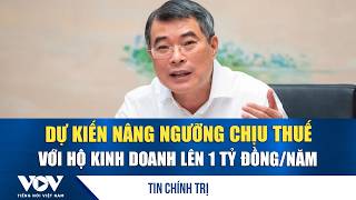 Thủ Tướng Lê Minh Hưng Dự Kiến Nâng Ngưỡng Chịu Thuế Với Hộ Kinh Doanh Lên 1 Tỷ Đồngnăm Vov