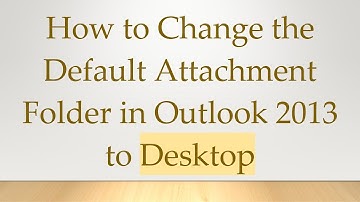 How to Change the Default Attachment Folder in Outlook 2013 to Desktop