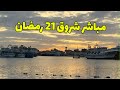 مباشر شروق شمس 21 رمضان 2025 مباشر شروق شمس 21 رمضان 2025