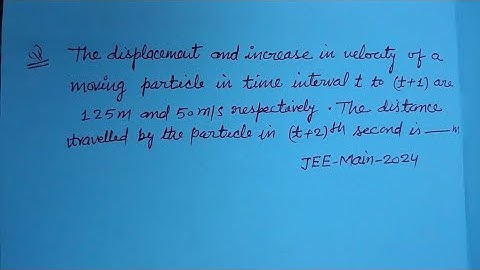 The displacement and increase in velocity of a moving particle in time interval t to (t+1) | physics