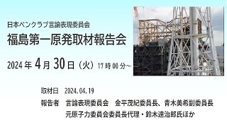 福島第一原発取材報告会（日本ペンクラブ言論表現委員会／取材日 2024.04.19）