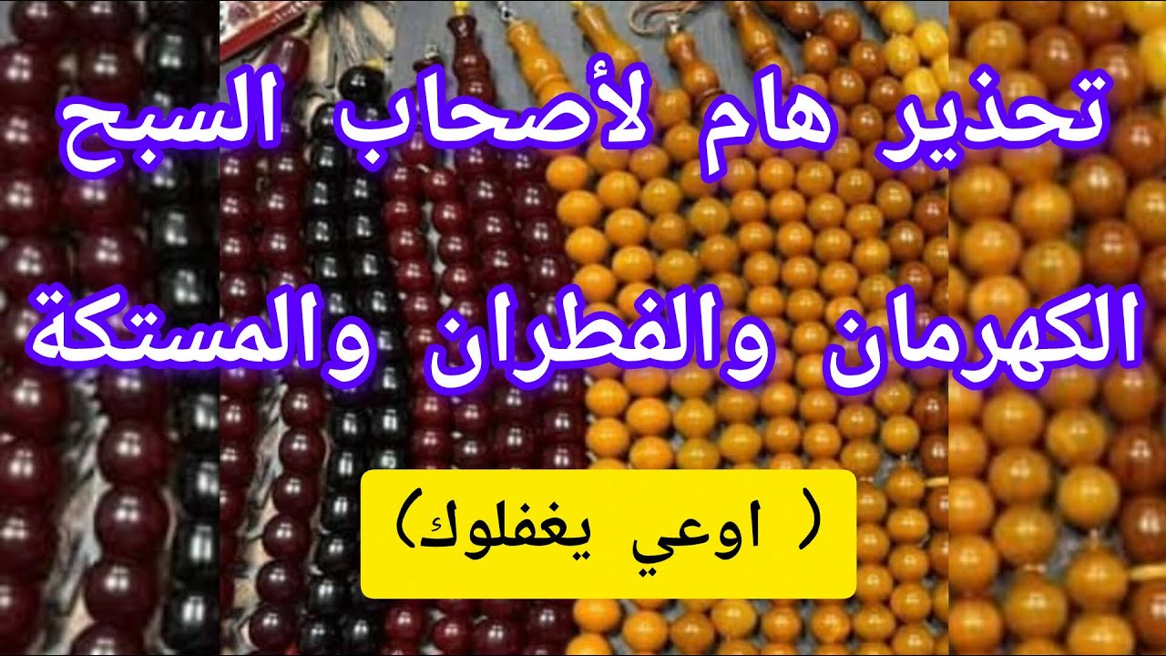 تحذير هام لاصحاب السبح الكهرمان والفطران والمستكة (اؤعي يغفلوك)