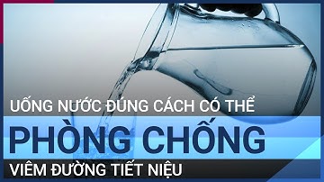 Uống nước đúng cách có thể phòng chống viêm đường tiết niệu | VTC Tin mới
