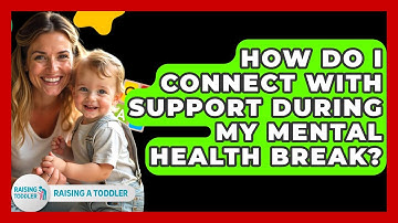 How Do I Connect With Support During My Mental Health Break? - Raising A Toddler