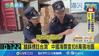 中國海關查扣6萬張地圖！「錯誤標註台灣」危害國家統一？小粉紅看到台灣進口又抓狂 當局避談細節｜三立新聞網 SETN.com