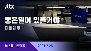 7월 25일 (일) 뉴스룸 엔딩곡 (BGM : 좋은일이 있을거야 - 제이레빗)  / JTBC 뉴스룸