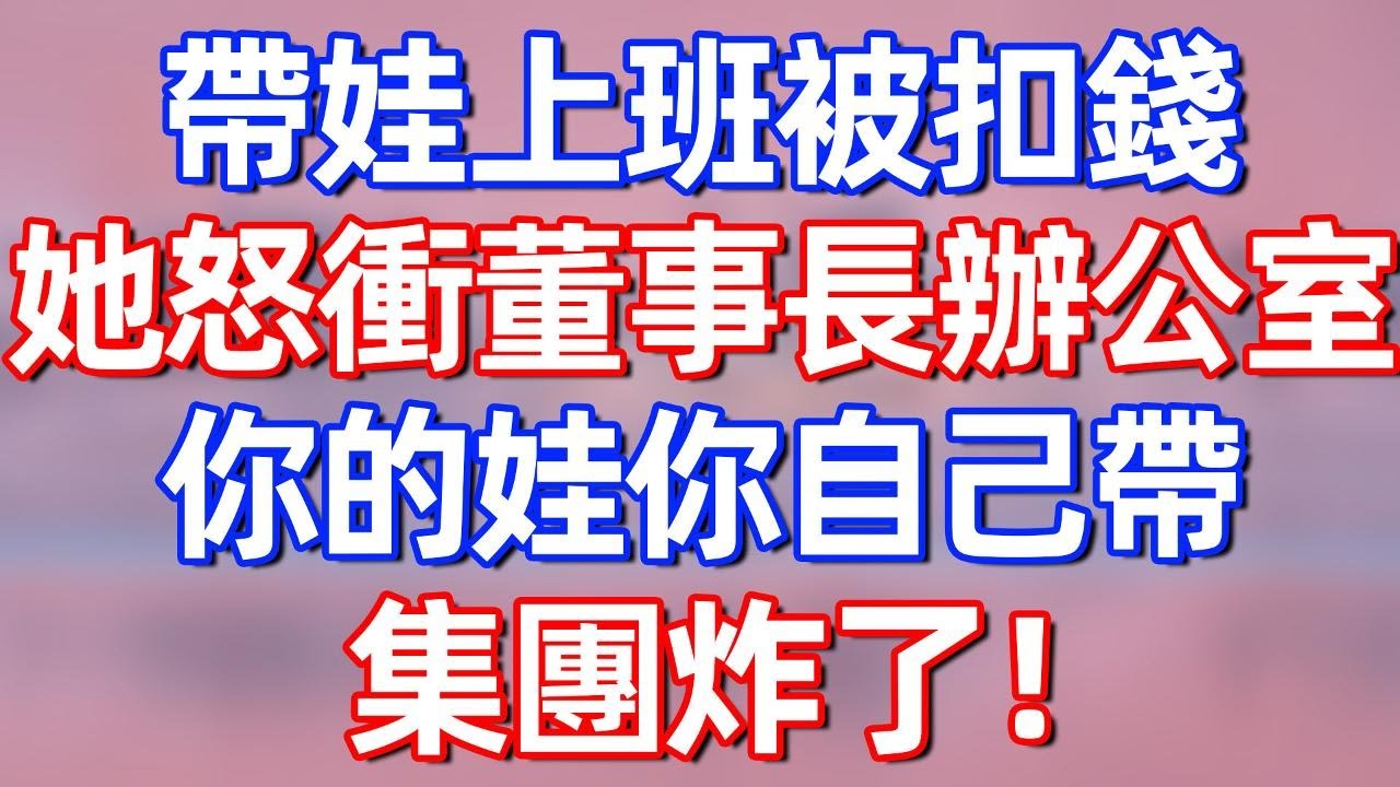 帶娃上班被扣錢，她怒衝董事長辦公室：你的娃你自己帶！集團頓時炸了！#夜讀人生 #碧荷講故事 #完结文  #情感故事 #一口气看完#老年生活#情感 #爽文 #爲人處世 #婚姻