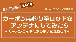 BCL中級編～その19～　カーボン製釣り竿をBCL用の簡易なアンテナにしてみたら・・・という動画です。