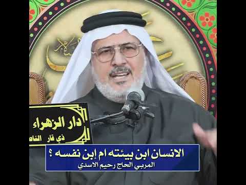 الإنسان ابن بيئته أم ابن نفسه المربي الحاج رحيم الأسدي