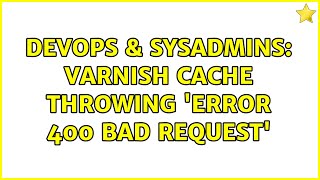 DevOps & SysAdmins: Varnish cache throwing 'Error 400 Bad Request' (2 Solutions!!)