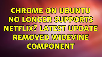 Ubuntu: Chrome on Ubuntu no longer supports Netflix? Latest update removed Widevine component