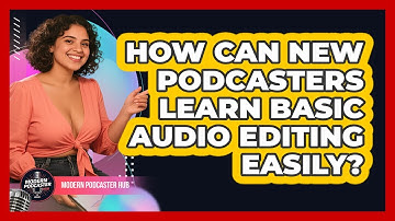 How Can New Podcasters Learn Basic Audio Editing Easily? - Modern Podcaster Hub