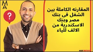 المقارنه الكاملة بين الشغل فى بنك مصر وبنك الاسكندرية من الالف للياء