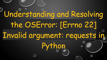 Understanding and Resolving the OSError: [Errno 22] Invalid argument: requests in Python